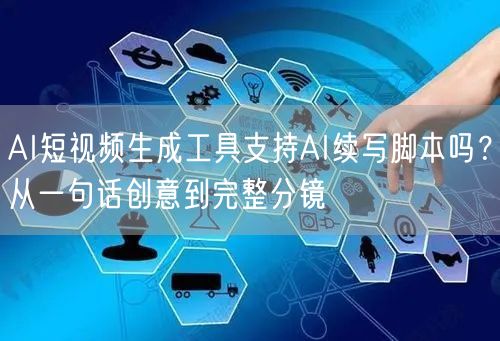 AI短视频生成工具支持AI续写脚本吗？从一句话创意到完整分镜