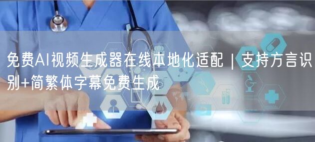 免费AI视频生成器在线本地化适配｜支持方言识别+简繁体字幕免费生成