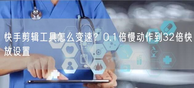 快手剪辑工具怎么变速？0.1倍慢动作到32倍快放设置