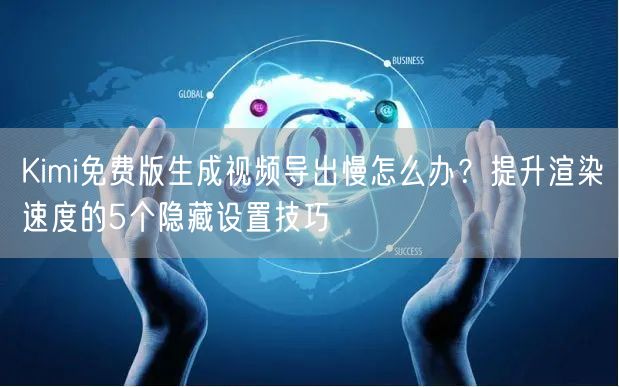 Kimi免费版生成视频导出慢怎么办？提升渲染速度的5个隐藏设置技巧