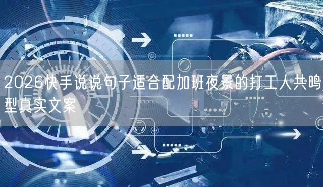 2026快手说说句子适合配加班夜景的打工人共鸣型真实文案