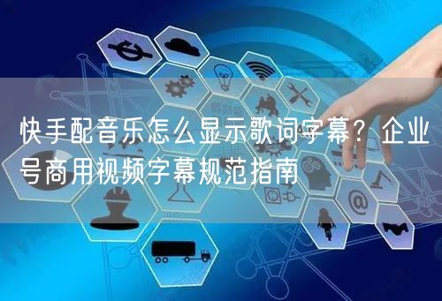 快手配音乐怎么显示歌词字幕？企业号商用视频字幕规范指南