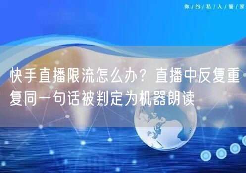 快手直播限流怎么办？直播中反复重复同一句话被判定为机器朗读