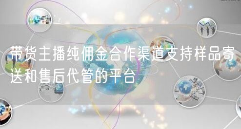 带货主播纯佣金合作渠道支持样品寄送和售后代管的平台