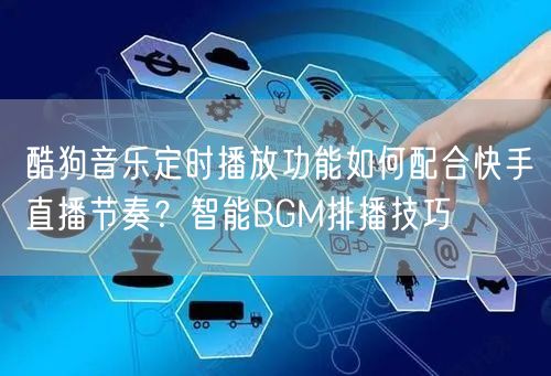 酷狗音乐定时播放功能如何配合快手直播节奏？智能BGM排播技巧