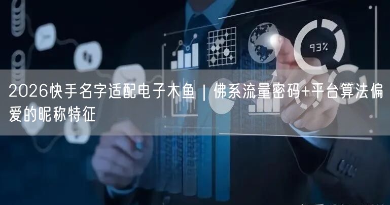 2026快手名字适配电子木鱼｜佛系流量密码+平台算法偏爱的昵称特征