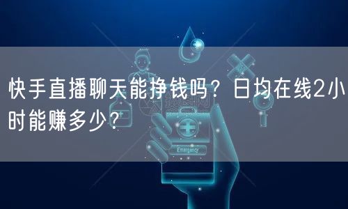 快手直播聊天能挣钱吗？日均在线2小时能赚多少？