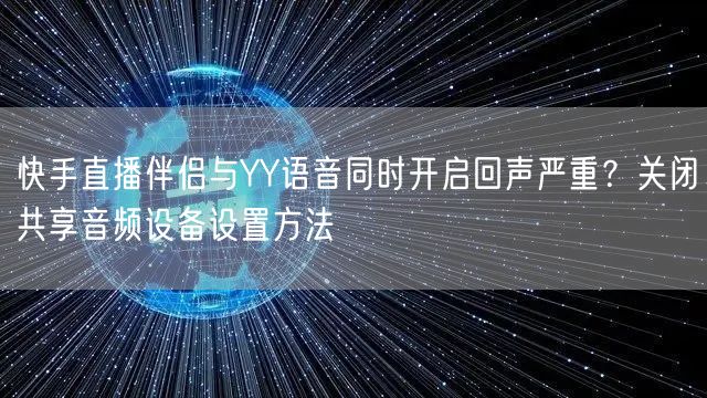 快手直播伴侣与YY语音同时开启回声严重？关闭共享音频设备设置方法