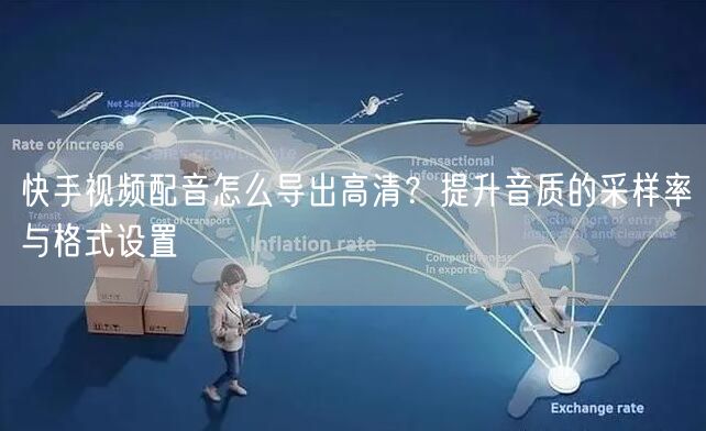 快手视频配音怎么导出高清？提升音质的采样率与格式设置