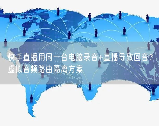 快手直播用同一台电脑录音+直播导致回音？虚拟音频路由隔离方案
