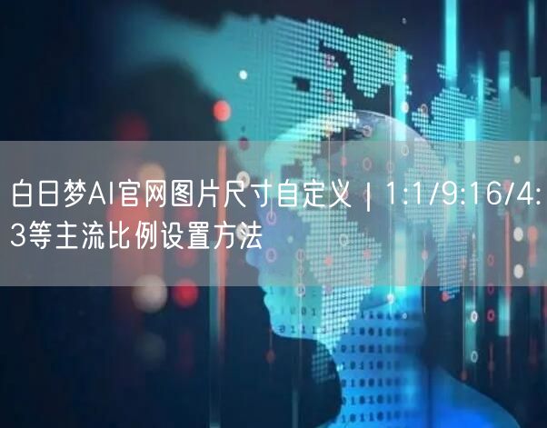 白日梦AI官网图片尺寸自定义｜1:1/9:16/4:3等主流