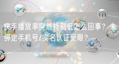 快手播放率突然特别低怎么回事？未绑定手机号/实名认证受限？
