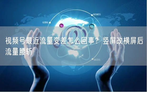 视频号最近流量变差怎么回事？竖屏改横屏后流量腰斩
