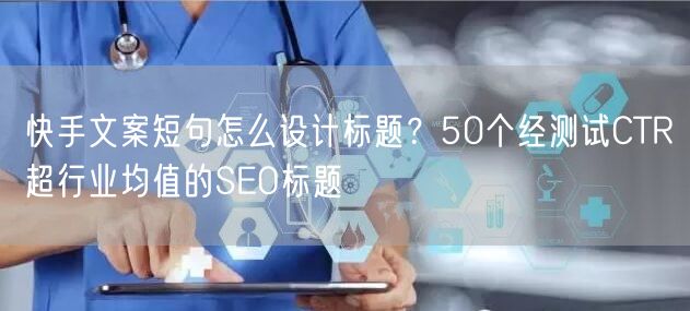 快手文案短句怎么设计标题？50个经测试CTR超行业均值的SE