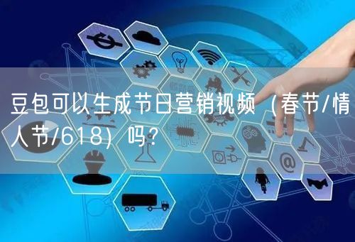 豆包可以生成节日营销视频（春节/情人节/618）吗？