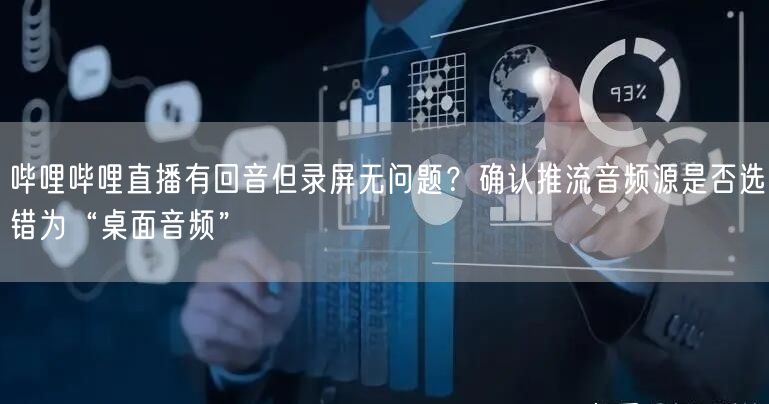 哔哩哔哩直播有回音但录屏无问题？确认推流音频源是否选错为“桌