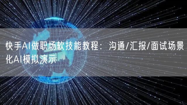 快手AI做职场软技能教程：沟通/汇报/面试场景化AI模拟演示
