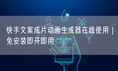 快手文案成片动画生成器在线使用｜免安装即开即用