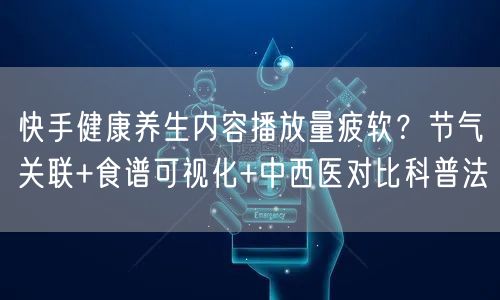 快手健康养生内容播放量疲软？节气关联+食谱可视化+中西医对比