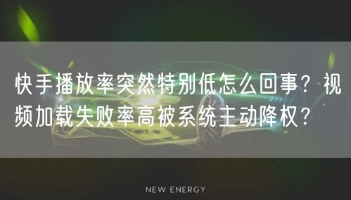 快手播放率突然特别低怎么回事？视频加载失败率高被系统主动降权