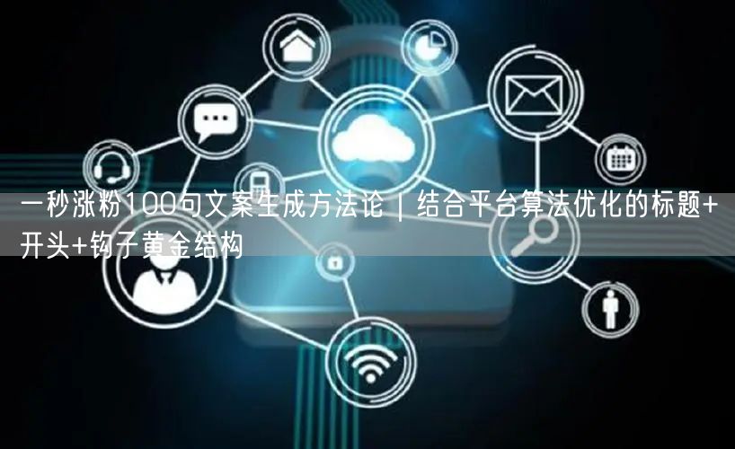 一秒涨粉100句文案生成方法论｜结合平台算法优化的标题+开头