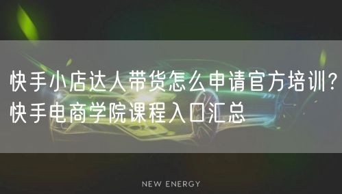 快手小店达人带货怎么申请官方培训？快手电商学院课程入口汇总