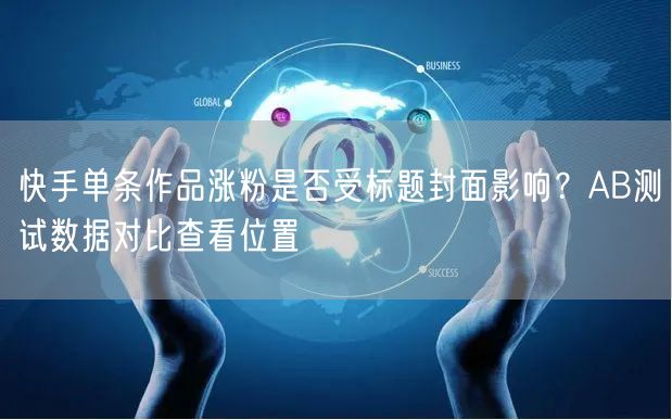 快手单条作品涨粉是否受标题封面影响？AB测试数据对比查看位置