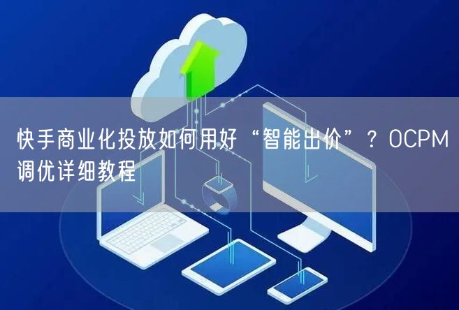 快手商业化投放如何用好“智能出价”？OCPM调优详细教程