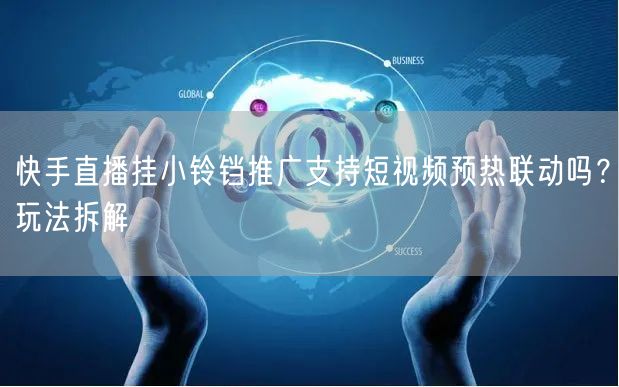 快手直播挂小铃铛推广支持短视频预热联动吗？玩法拆解
