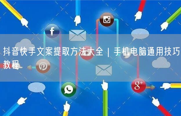 抖音快手文案提取方法大全｜手机电脑通用技巧教程