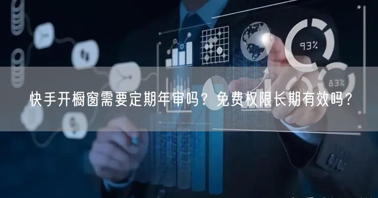 快手开橱窗需要定期年审吗？免费权限长期有效吗？