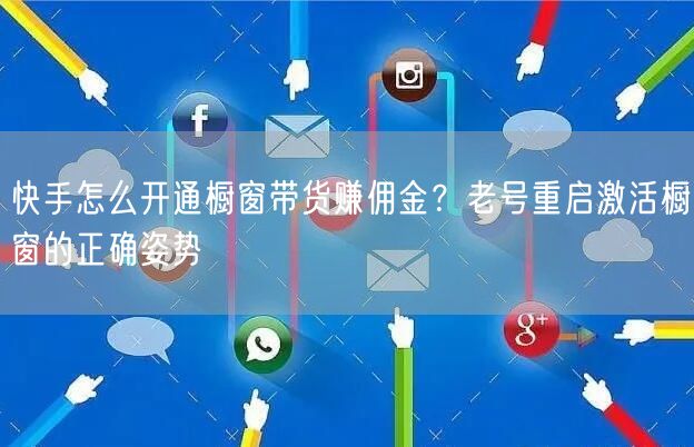 快手怎么开通橱窗带货赚佣金？老号重启激活橱窗的正确姿势
