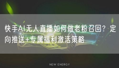 快手AI无人直播如何做老粉召回？定向推送+专属福利激活策略