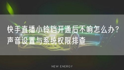 快手直播小铃铛开通后不响怎么办？声音设置与系统权限排查