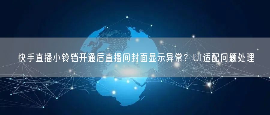 快手直播小铃铛开通后直播间封面显示异常？UI适配问题处理