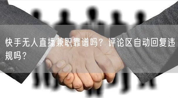 快手无人直播兼职靠谱吗？评论区自动回复违规吗？