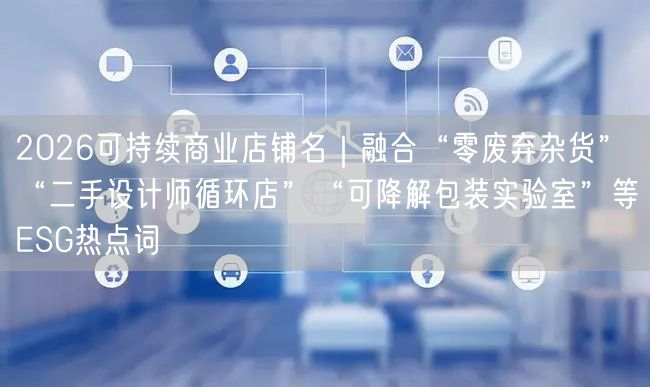 2026可持续商业店铺名｜融合“零废弃杂货”“二手设计师循环