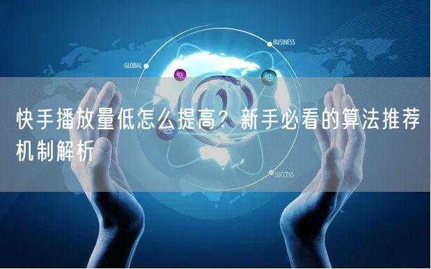 快手播放量低怎么提高？新手必看的算法推荐机制解析
