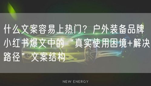 什么文案容易上热门？户外装备品牌小红书爆文中的“真实使用困境
