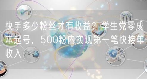 快手多少粉丝才有收益？学生党零成本起号，500粉内实现第一笔