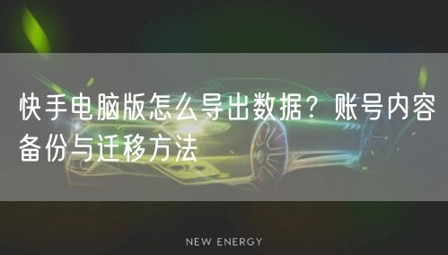 快手电脑版怎么导出数据？账号内容备份与迁移方法