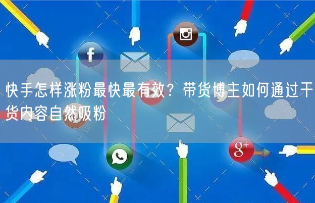 快手怎样涨粉最快最有效？带货博主如何通过干货内容自然吸粉