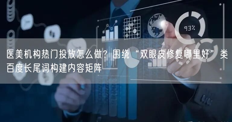 医美机构热门投放怎么做？围绕“双眼皮修复哪里好”类百度长尾词
