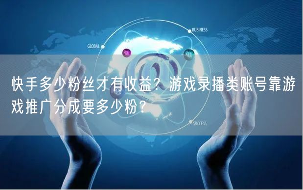 快手多少粉丝才有收益？游戏录播类账号靠游戏推广分成要多少粉？
