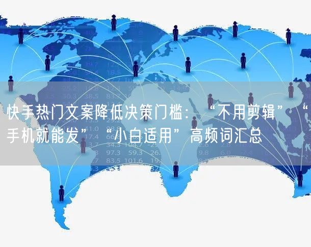 快手热门文案降低决策门槛：“不用剪辑”“手机就能发”“小白适