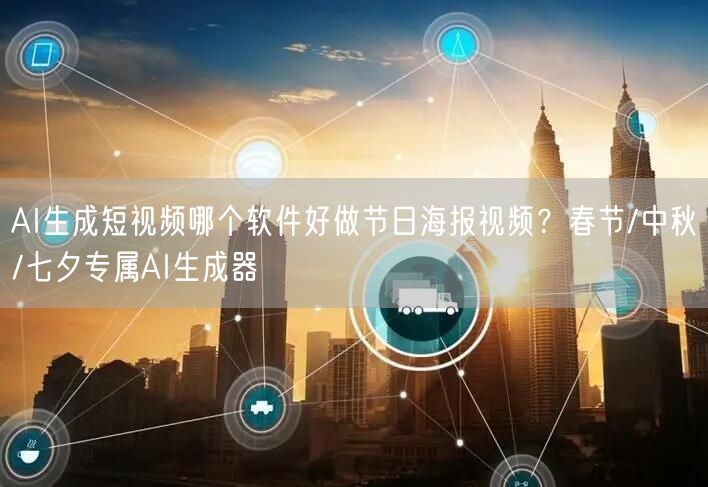 AI生成短视频哪个软件好做节日海报视频？春节/中秋/七夕专属