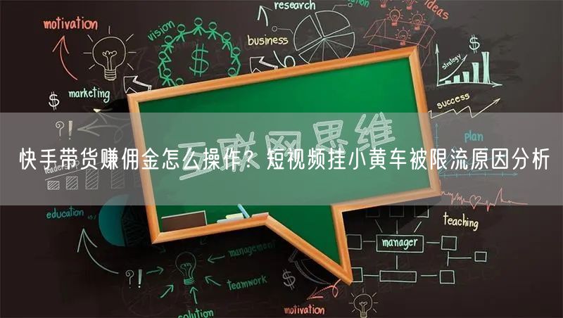 快手带货赚佣金怎么操作？短视频挂小黄车被限流原因分析