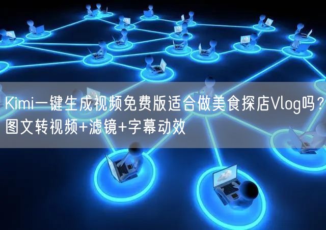 Kimi一键生成视频免费版适合做美食探店Vlog吗？图文转视