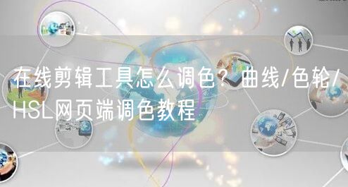 在线剪辑工具怎么调色？曲线/色轮/HSL网页端调色教程