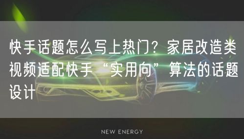 快手话题怎么写上热门？家居改造类视频适配快手“实用向”算法的